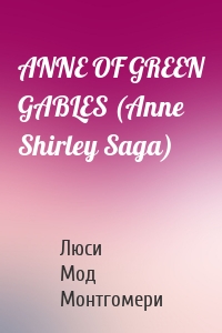 ANNE OF GREEN GABLES (Anne Shirley Saga)