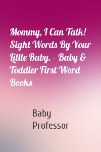 Mommy, I Can Talk! Sight Words By Your Little Baby. - Baby & Toddler First Word Books