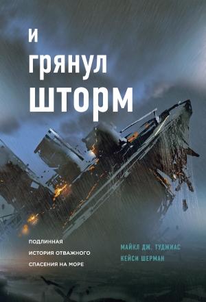 Обложка книги «И грянул шторм. Подлинная история отважного спасения на море» — Майкл Дж. Туджиас