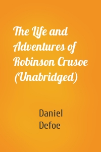 The Life and Adventures of Robinson Crusoe (Unabridged)
