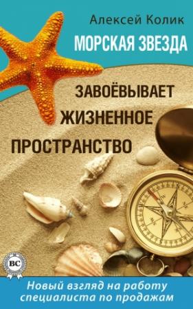 Обложка книги «Морская звезда завоевывает жизненное пространство. Новый взгляд на работу специалиста по продажам» — Алексей Колик