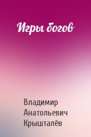 Обложка книги «Игры богов» — Владимир Анатольевич Крышталёв