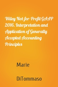 Wiley Not-for-Profit GAAP 2016. Interpretation and Application of Generally Accepted Accounting Principles