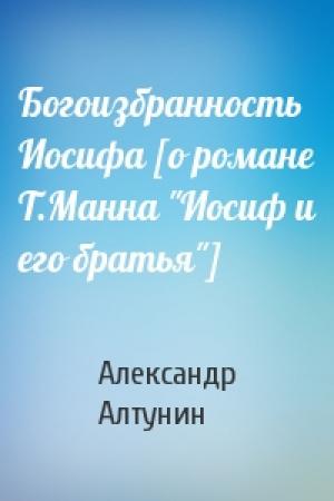 Обложка книги «Богоизбранность Иосифа [о романе Т.Манна "Иосиф и его братья"]» — Александр Алтунин