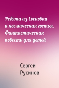 Ребята из Сосновки и космическая гостья. Фантастическая повесть для детей