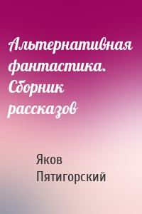 Альтернативная фантастика. Сборник рассказов