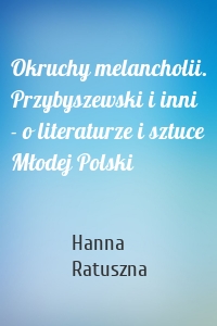 Okruchy melancholii. Przybyszewski i inni - o literaturze i sztuce Młodej Polski