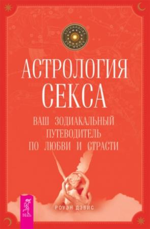 Обложка книги «Астрология секса. Ваш зодиакальный путеводитель по любви и страсти» — Роуэн Дэвис