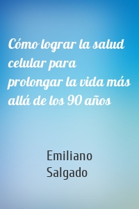 Cómo lograr la salud celular para prolongar la vida más allá de los 90 años