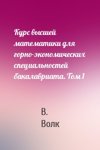Курс высшей математики для горно-экономических специальностей бакалавриата. Том 1