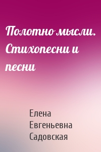 Полотно мысли. Стихопесни и песни