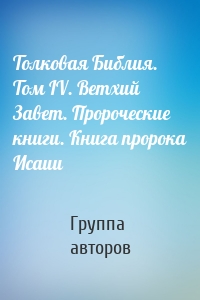 Толковая Библия. Том IV. Ветхий Завет. Пророческие книги. Книга пророка Исаии