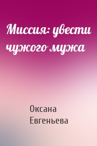 Миссия: увести чужого мужа