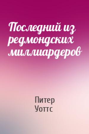 Обложка книги «Последний из редмондских миллиардеров» — Питер Уоттс