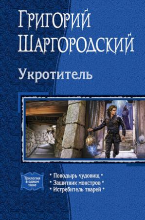 Обложка книги «Укротитель: Поводырь чудовищ. Защитник монстров. Истребитель тварей» — Григорий Шаргородский