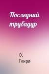 О. Генри - Последний трубадур