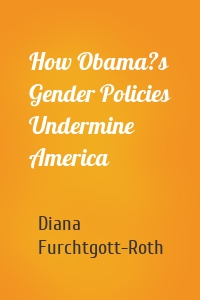 How Obama?s Gender Policies Undermine America