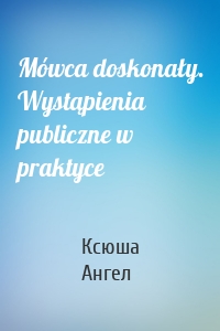 Mówca doskonały. Wystąpienia publiczne w praktyce