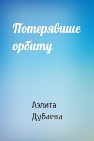 Обложка книги «Потерявшие орбиту» — Аэлита Дубаева