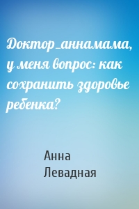 Доктор_аннамама, у меня вопрос: как сохранить здоровье ребенка?