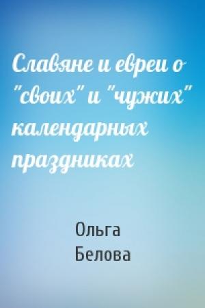 Обложка книги «Славяне и евреи о "своих" и "чужих" календарных праздниках» — Ольга Белова