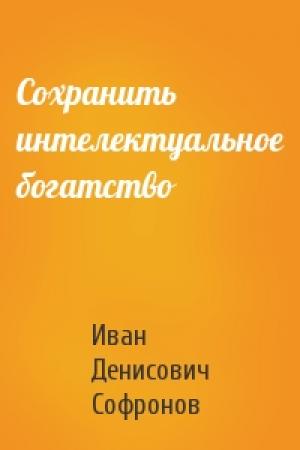 Обложка книги «Сохранить интелектуальное богатство» — Иван Денисович Софронов
