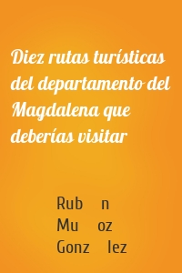 Diez rutas turísticas del departamento del Magdalena que deberías visitar