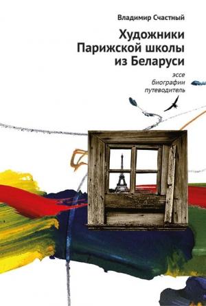 Обложка книги «Художники Парижской школы из Беларуси. Эссе, биографии, путеводитель» — Владимир Счастный