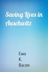 Saving Lives in Auschwitz