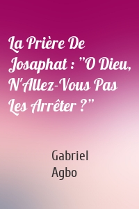 La Prière De Josaphat : ”O Dieu, N'Allez-Vous Pas Les Arrêter ?”
