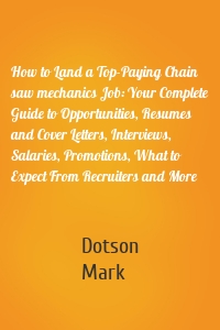 How to Land a Top-Paying Chain saw mechanics Job: Your Complete Guide to Opportunities, Resumes and Cover Letters, Interviews, Salaries, Promotions, What to Expect From Recruiters and More