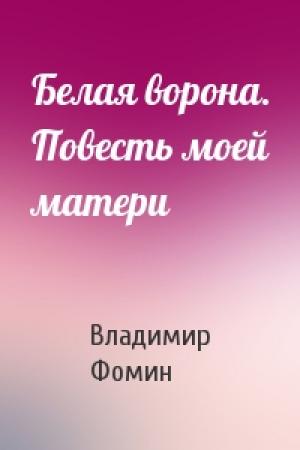 Обложка книги «Белая ворона. Повесть моей матери» — Владимир Фомин
