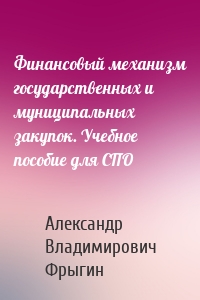 Финансовый механизм государственных и муниципальных закупок. Учебное пособие для СПО