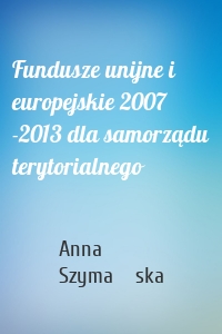 Fundusze unijne i europejskie 2007 -2013 dla samorządu terytorialnego