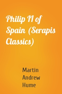 Philip II of Spain (Serapis Classics)