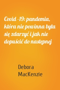 Covid -19: pandemia, która nie powinna była się zdarzyć i jak nie dopuścić do następnej