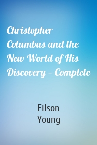 Christopher Columbus and the New World of His Discovery — Complete