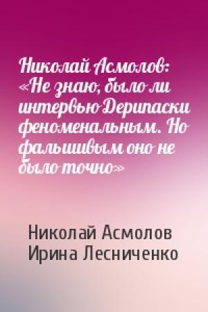 Обложка книги «Николай Асмолов: «Не знаю, было ли интервью Дерипаски феноменальным. Но фальшивым оно не было точно»» — Николай Асмолов, Ирина Лесниченко