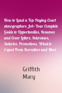 How to Land a Top-Paying Court stenographers Job: Your Complete Guide to Opportunities, Resumes and Cover Letters, Interviews, Salaries, Promotions, What to Expect From Recruiters and More