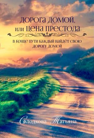 Обложка книги «Дорога домой или Цена престола» — Татьяна Солодкова