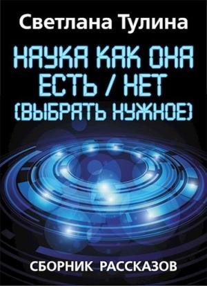 Обложка книги «Наука как она есть/нет (выбрать нужное)» — Светлана Тулина