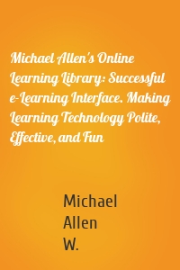 Michael Allen's Online Learning Library: Successful e-Learning Interface. Making Learning Technology Polite, Effective, and Fun