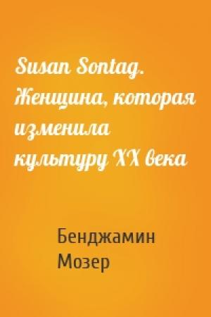 Обложка книги «Susan Sontag. Женщина, которая изменила культуру XX века» — Бенджамин Мозер