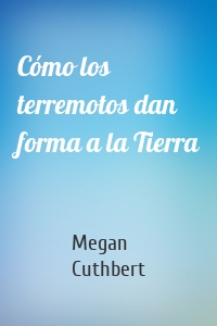Cómo los terremotos dan forma a la Tierra