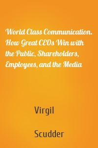 World Class Communication. How Great CEOs Win with the Public, Shareholders, Employees, and the Media