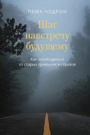 Обложка книги «Шаг навстречу будущему. Как освободиться от старых привычек и страхов» — Пема Чодрон