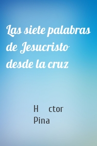 Las siete palabras de Jesucristo desde la cruz