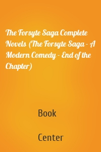 The Forsyte Saga Complete Novels (The Forsyte Saga - A Modern Comedy - End of the Chapter)