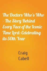 The Doctors Who's Who - The Story Behind Every Face of the Iconic Time Lord: Celebrating its 50th Year