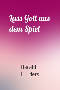 Lass Gott aus dem Spiel